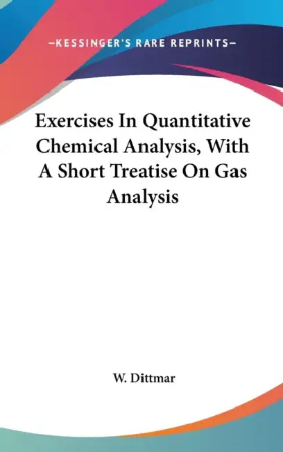 Exercises In Quantitative Chemical Analysis, With A Short Treatise On Gas Analysis by W. Dittmar
