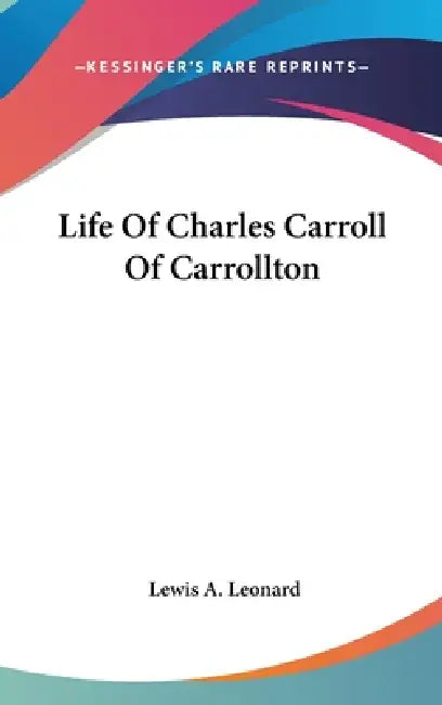 Life Of Charles Carroll Of Carrollton by Lewis A. Leonard