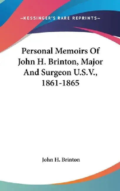 Personal Memoirs Of John H. Brinton, Major And Surgeon U.S.V., 1861-1865 by John H. Brinton