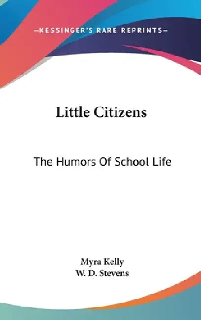 Little Citizens: The Humors Of School Life by Myra Kelly, W. D. Stevens