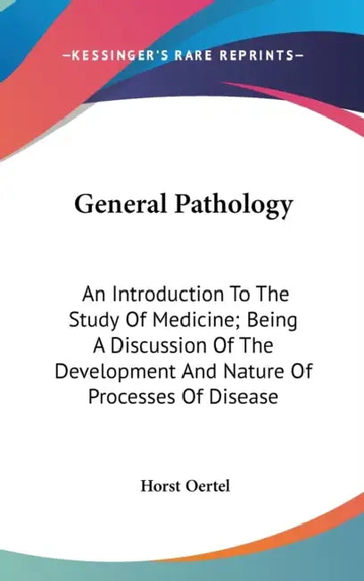 General Pathology: An Introduction To The Study Of Medicine; Being A Discussion Of The Development And Nature Of Processes Of Disease by Horst Oertel