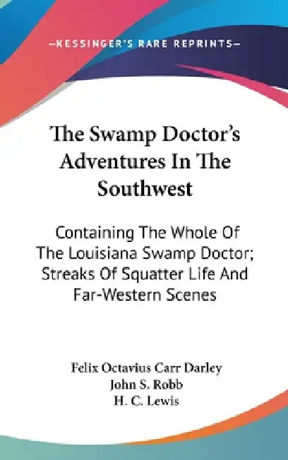 The Swamp Doctor's Adventures In The Southwest: Containing The Whole Of The Louisiana Swamp Doctor; Streaks Of Squatter Life And Far-Western Scenes by Felix Octavius Carr Darley, John S. Robb, H. C. Lewis