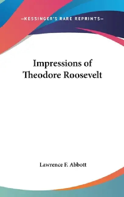 Impressions of Theodore Roosevelt by Lawrence F. Abbott