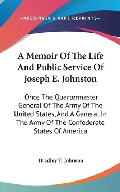 A Memoir Of The Life And Public Service Of Joseph E. Johnston: Once The Quartermaster General Of The Army Of The United States, And A General In The A by Bradley T. Johnson