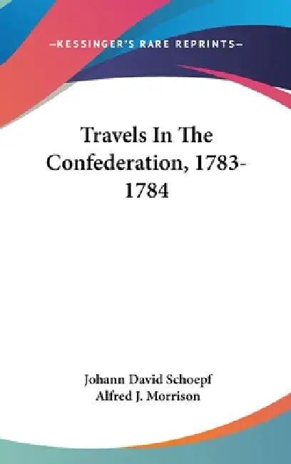 Travels In The Confederation, 1783-1784 by Johann David Schoepf, Alfred J. Morrison