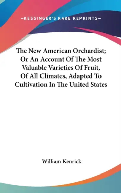 The New American Orchardist; Or An Account Of The Most Valuable Varieties Of Fruit, Of All Climates, Adapted To Cultivation In The United States by William Kenrick