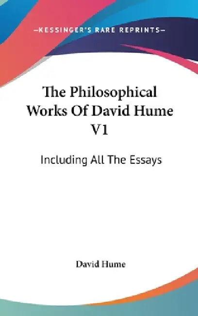 The Philosophical Works Of David Hume V1: Including All The Essays by David Hume