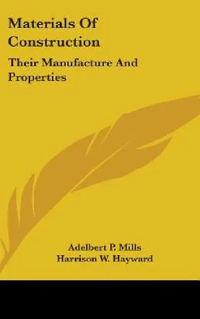 Materials Of Construction: Their Manufacture And Properties by Adelbert P. Mills, Harrison W. Hayward