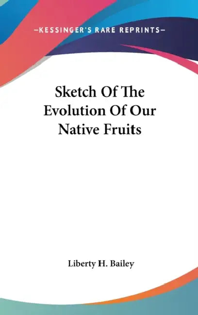Sketch Of The Evolution Of Our Native Fruits by Liberty H. Bailey