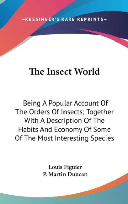The Insect World: Being A Popular Account Of The Orders Of Insects; Together With A Description Of The Habits And Economy Of Some Of The by Louis Figuier, P. Martin Duncan