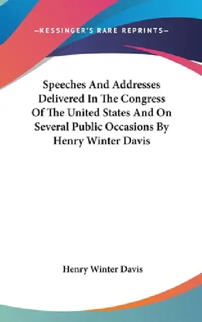 Speeches And Addresses Delivered In The Congress Of The United States And On Several Public Occasions By Henry Winter Davis by Henry Winter Davis