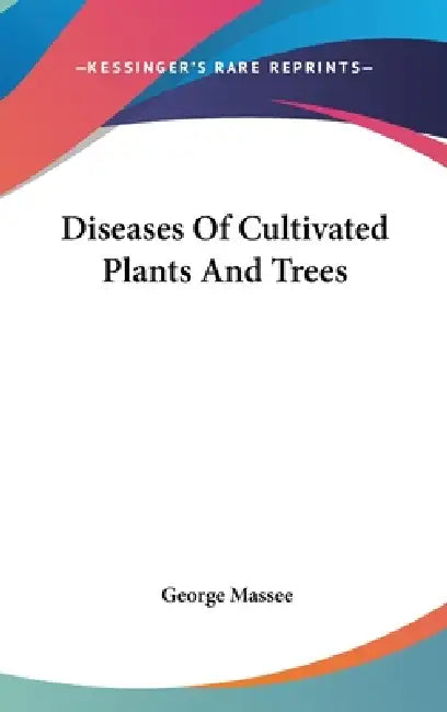 Diseases Of Cultivated Plants And Trees by George Massee