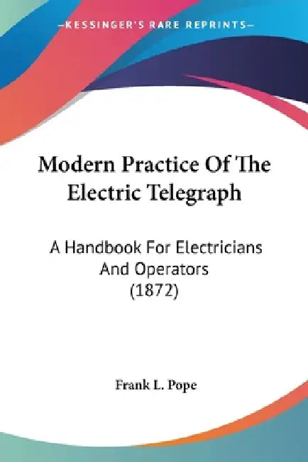 Modern Practice Of The Electric Telegraph: A Handbook For Electricians And Operators (1872) by Frank L. Pope