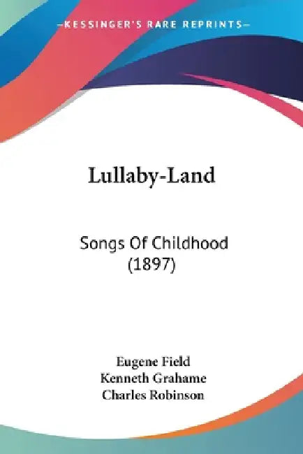 Lullaby-Land: Songs Of Childhood (1897) by Eugene Field, Kenneth Grahame, Charles Robinson