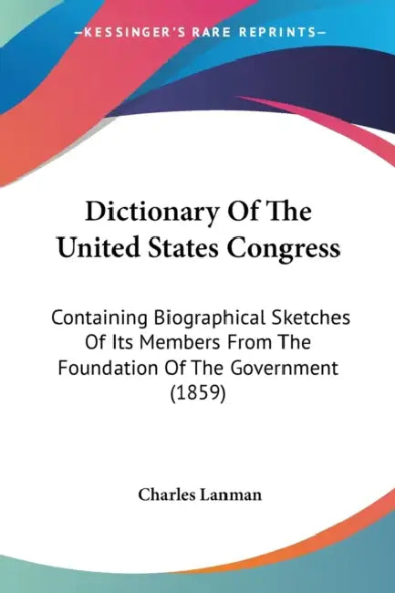 Dictionary Of The United States Congress: Containing Biographical Sketches Of Its Members From The Foundation Of The Government (1859) by Charles Lanman