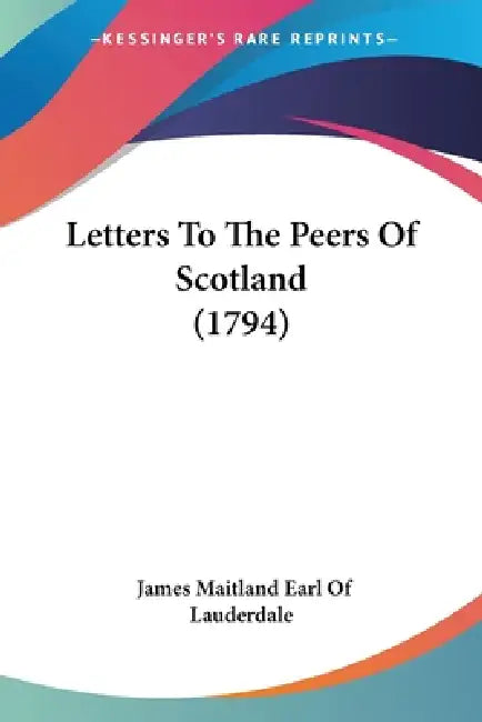 Letters To The Peers Of Scotland (1794) by James Maitland Earl of Lauderdale