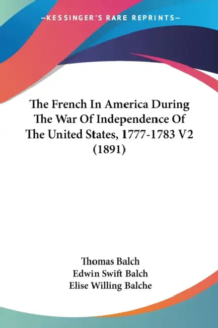 The French In America During The War Of Independence Of The United States, 1777-1783 V2 (1891) by Thomas Balch, Edwin Swift Balch, Elise Willing Balche