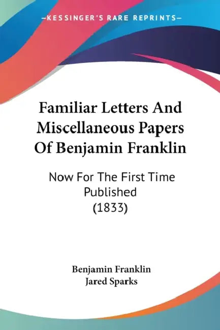 Familiar Letters And Miscellaneous Papers Of Benjamin Franklin: Now For The First Time Published (1833) by Benjamin Franklin, Jared Sparks