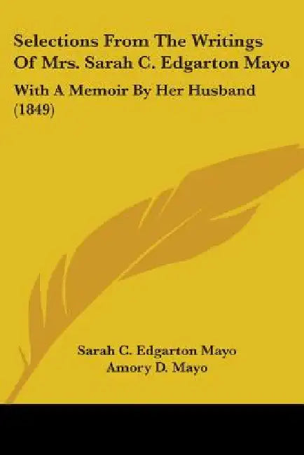 Selections From The Writings Of Mrs. Sarah C. Edgarton Mayo: With A Memoir By Her Husband (1849) by Sarah C. Edgarton Mayo, Amory D. Mayo
