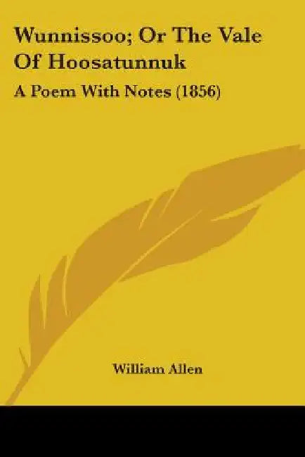 Wunnissoo; Or The Vale Of Hoosatunnuk: A Poem With Notes (1856) by William Allen