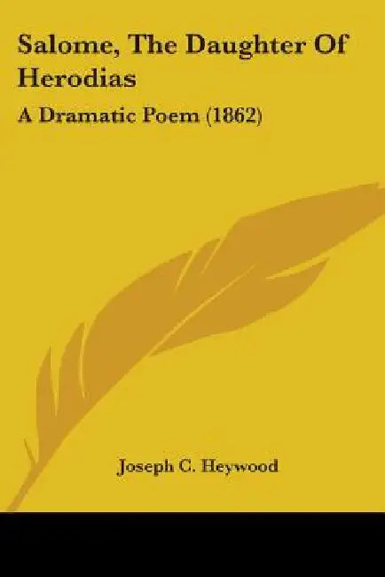 Salome, The Daughter Of Herodias: A Dramatic Poem (1862) by Joseph C. Heywood