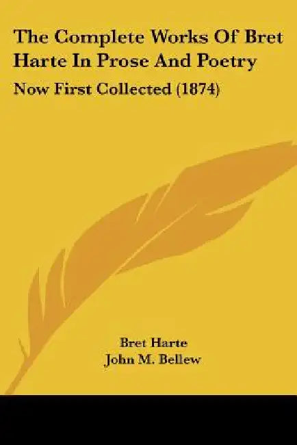 The Complete Works Of Bret Harte In Prose And Poetry: Now First Collected (1874) by Bret Harte, John M. Bellew