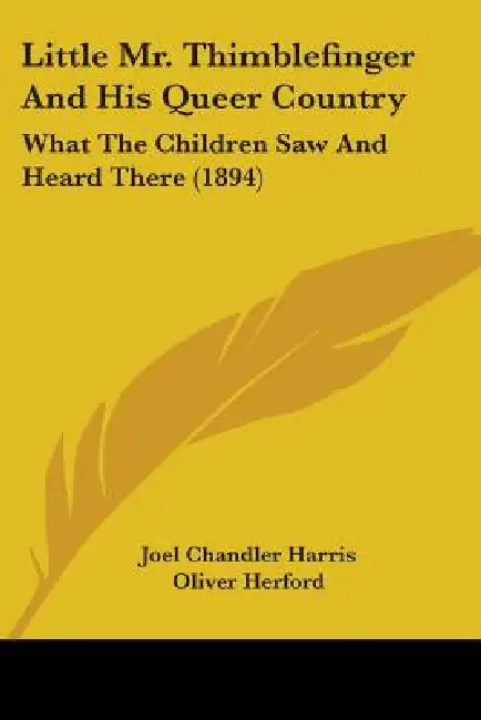 Little Mr. Thimblefinger And His Queer Country: What The Children Saw And Heard There (1894) by Joel Chandler Harris, Oliver Herford