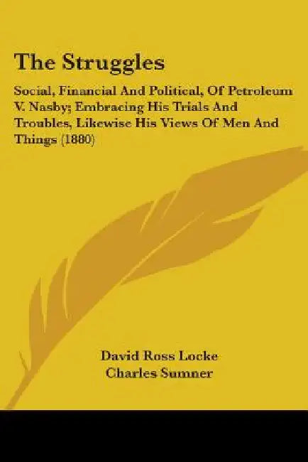 The Struggles: Social, Financial And Political, Of Petroleum V. Nasby; Embracing His Trials And Troubles, Likewise His Views Of Men And Things (1880) by David Ross Locke, Charles Sumner, Thomas Nast