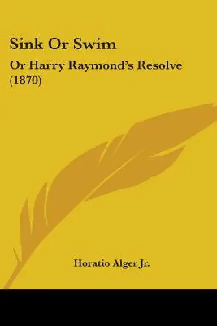 Sink Or Swim: Or Harry Raymond's Resolve (1870) by Jr. Alger Horatio