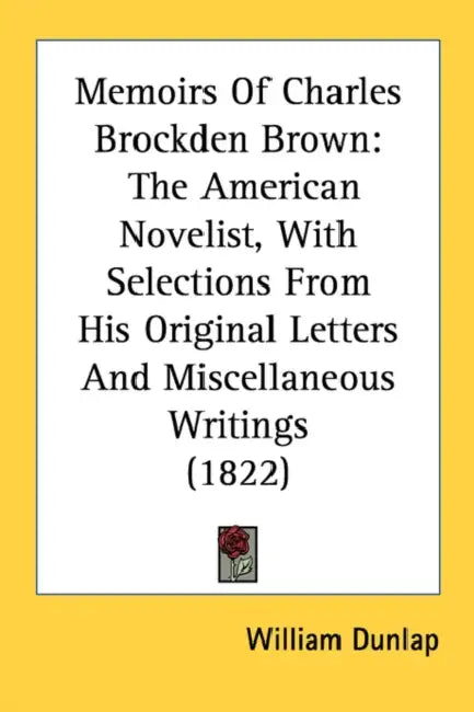 Memoirs Of Charles Brockden Brown: The American Novelist, With Selections From His Original Letters And Miscellaneous Writings (1822) by William Dunlap