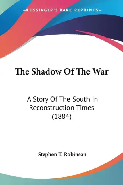 The Shadow Of The War: A Story Of The South In Reconstruction Times (1884) by Stephen T. Robinson