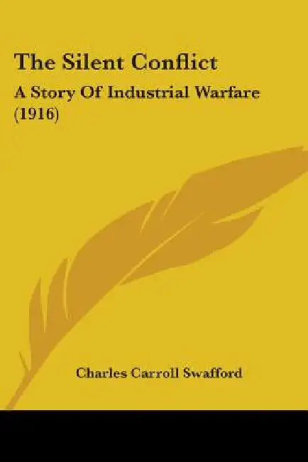 The Silent Conflict: A Story Of Industrial Warfare (1916) by Charles Carroll Swafford