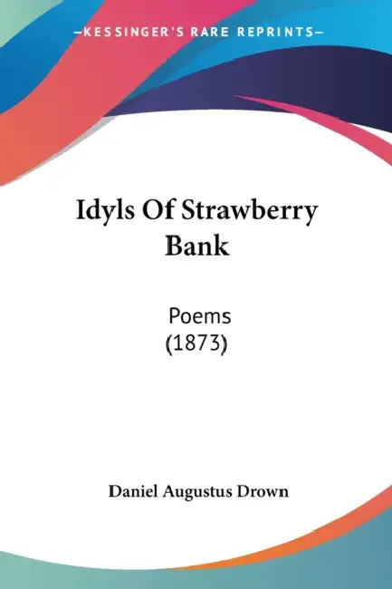 Idyls Of Strawberry Bank: Poems (1873) by Daniel Augustus Drown