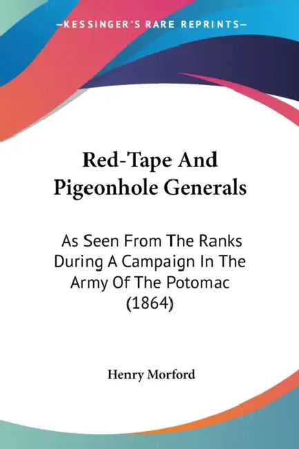 Red-Tape And Pigeonhole Generals: As Seen From The Ranks During A Campaign In The Army Of The Potomac (1864) by Henry Morford