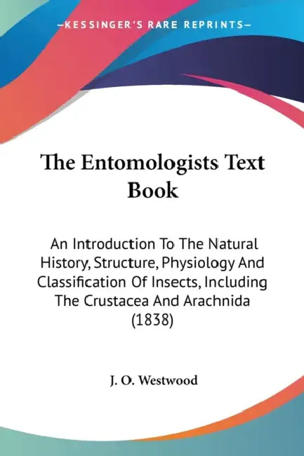 The Entomologists Text Book: An Introduction To The Natural History, Structure, Physiology And Classification Of Insects, Including The Crustacea A by J. O. Westwood