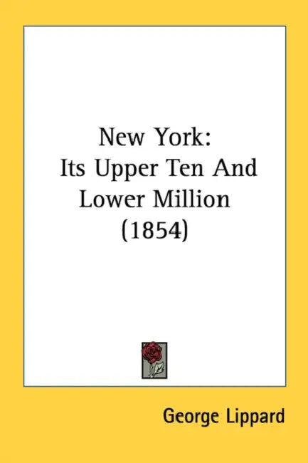 New York: Its Upper Ten And Lower Million (1854) by George Lippard
