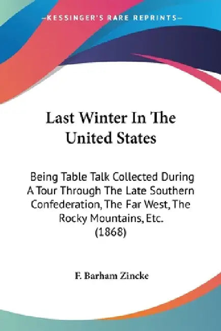 Last Winter In The United States: Being Table Talk Collected During A Tour Through The Late Southern Confederation, The Far West, The Rocky Mountains, by F. Barham Zincke
