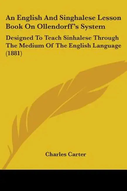 English And Singhalese Lesson Book On Ollendorff'S System: Designed to Teach Sinhalese Through the Medium of the English Language (1881) by Charles Carter