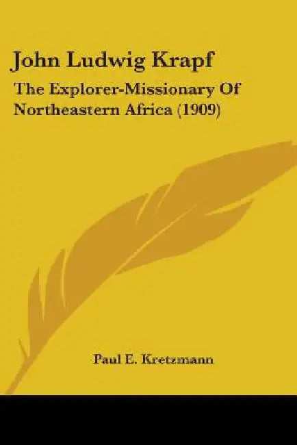 John Ludwig Krapf: The Explorer-Missionary Of Northeastern Africa (1909) by Paul E. Kretzmann