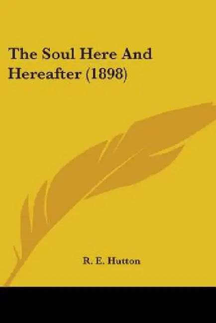 The Soul Here And Hereafter (1898) by R. E. Hutton