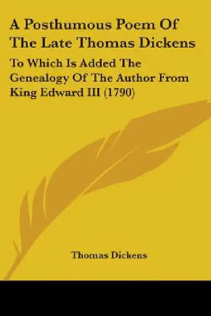A Posthumous Poem Of The Late Thomas Dickens: To Which Is Added The Genealogy Of The Author From King Edward III (1790) by Thomas Dickens