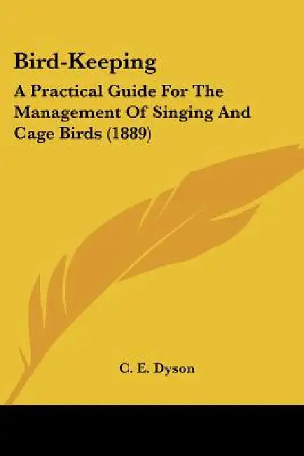 Bird-Keeping: A Practical Guide For The Management Of Singing And Cage Birds (1889) by C. E. Dyson