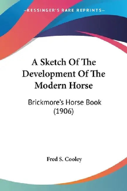 A Sketch Of The Development Of The Modern Horse: Brickmore's Horse Book (1906) by Fred S. Cooley