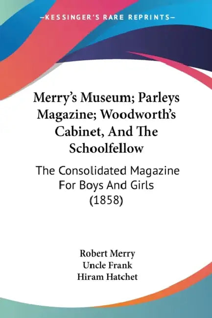 Merry's Museum; Parleys Magazine; Woodworth's Cabinet, And The Schoolfellow: The Consolidated Magazine For Boys And Girls (1858) by Robert Merry, Uncle Frank, Hiram Hatchet