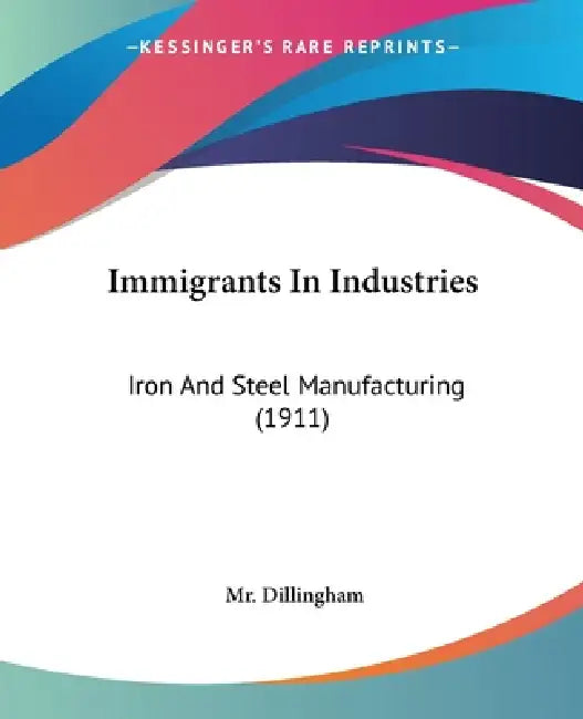 Immigrants In Industries: Iron And Steel Manufacturing (1911) by Dillingham