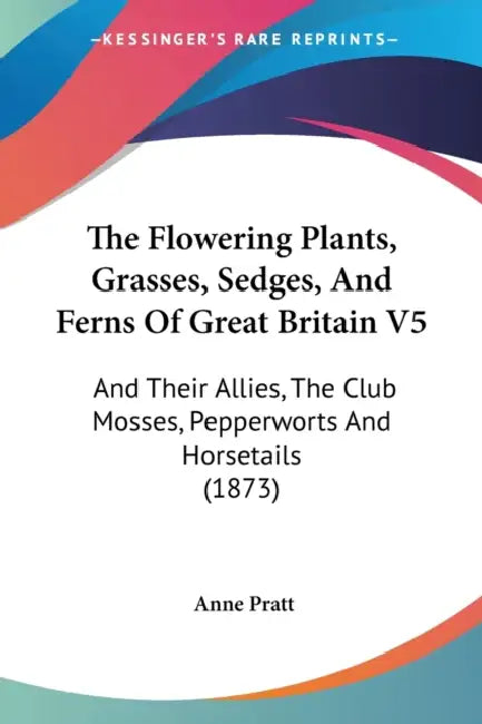The Flowering Plants, Grasses, Sedges, And Ferns Of Great Britain V5: And Their Allies, The Club Mosses, Pepperworts And Horsetails (1873) by Anne Pratt