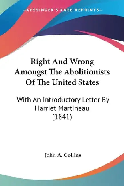 Right And Wrong Amongst The Abolitionists Of The United States: With An Introductory Letter By Harriet Martineau (1841) by John a. Collins