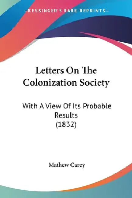 Letters On The Colonization Society: With A View Of Its Probable Results (1832) by Mathew Carey