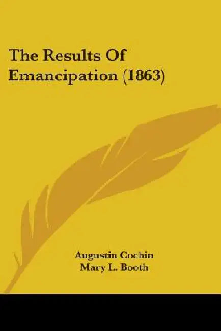 The Results Of Emancipation (1863) by Augustin Cochin, Mary L. Booth