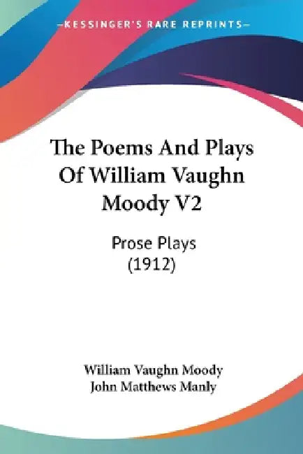 The Poems And Plays Of William Vaughn Moody V2: Prose Plays (1912) by William Vaughn Moody, John Matthews Manly